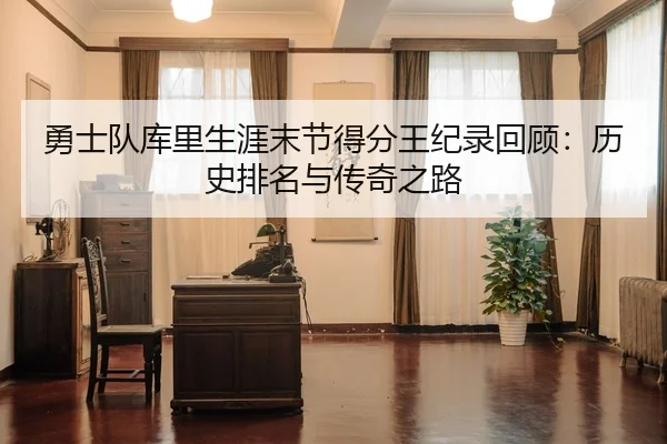 勇士队库里生涯末节得分王纪录回顾：历史排名与传奇之路